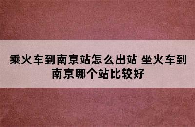 乘火车到南京站怎么出站 坐火车到南京哪个站比较好